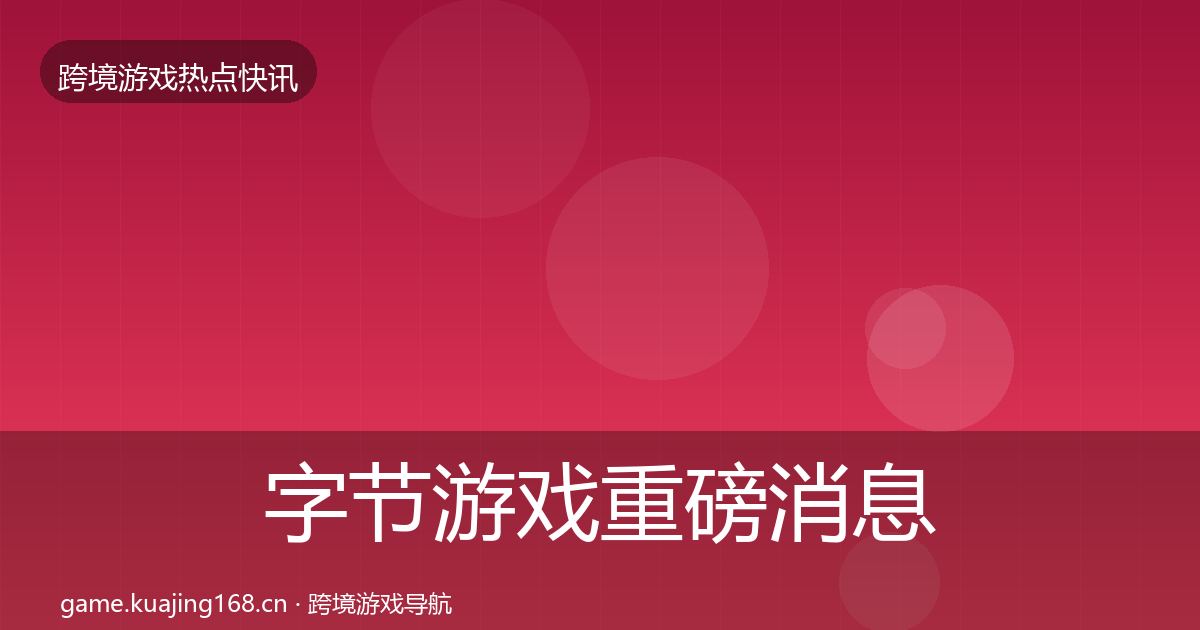 字节游戏重磅消息实践指南·第1782篇