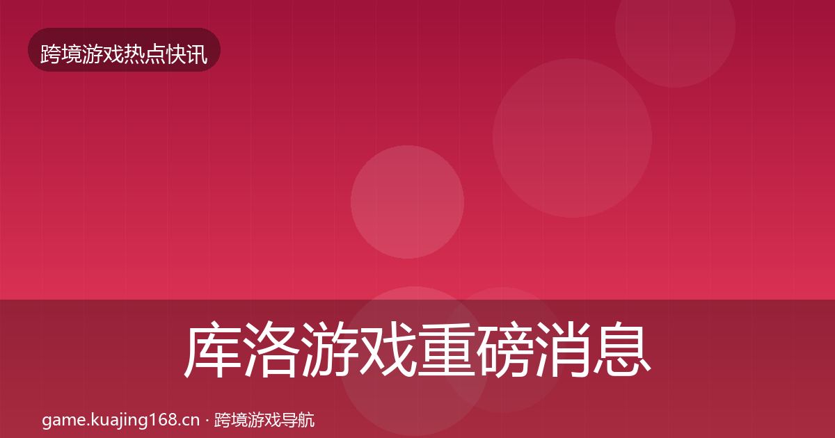 库洛游戏重磅消息入门到进阶·第1782篇