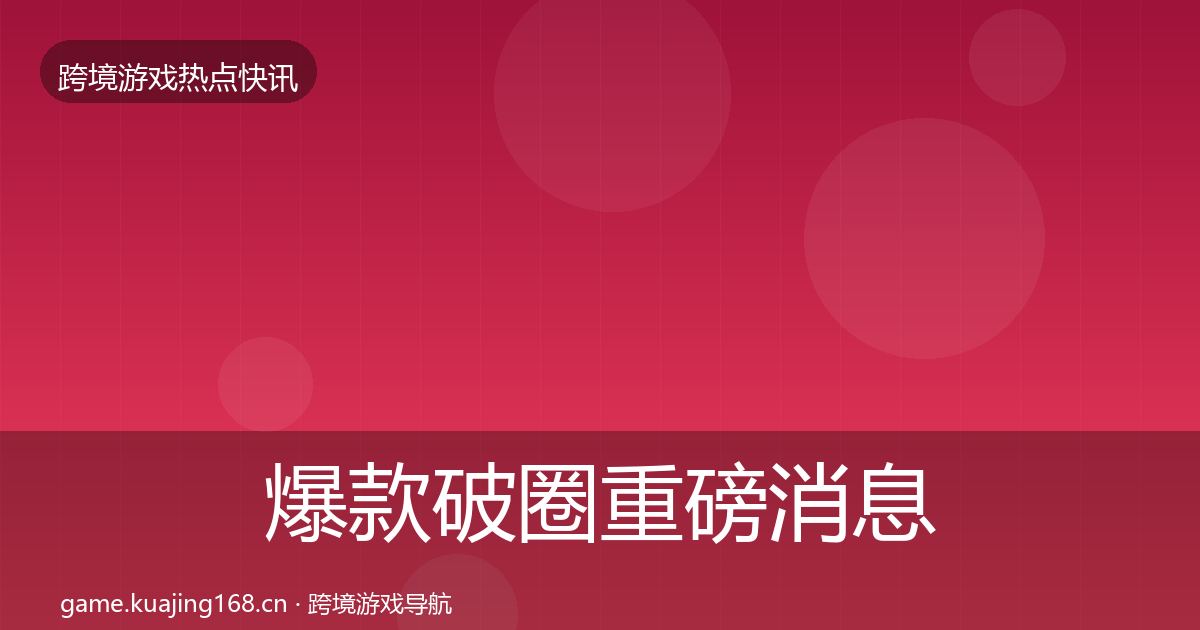 爆款破圈重磅消息全攻略·第1785篇