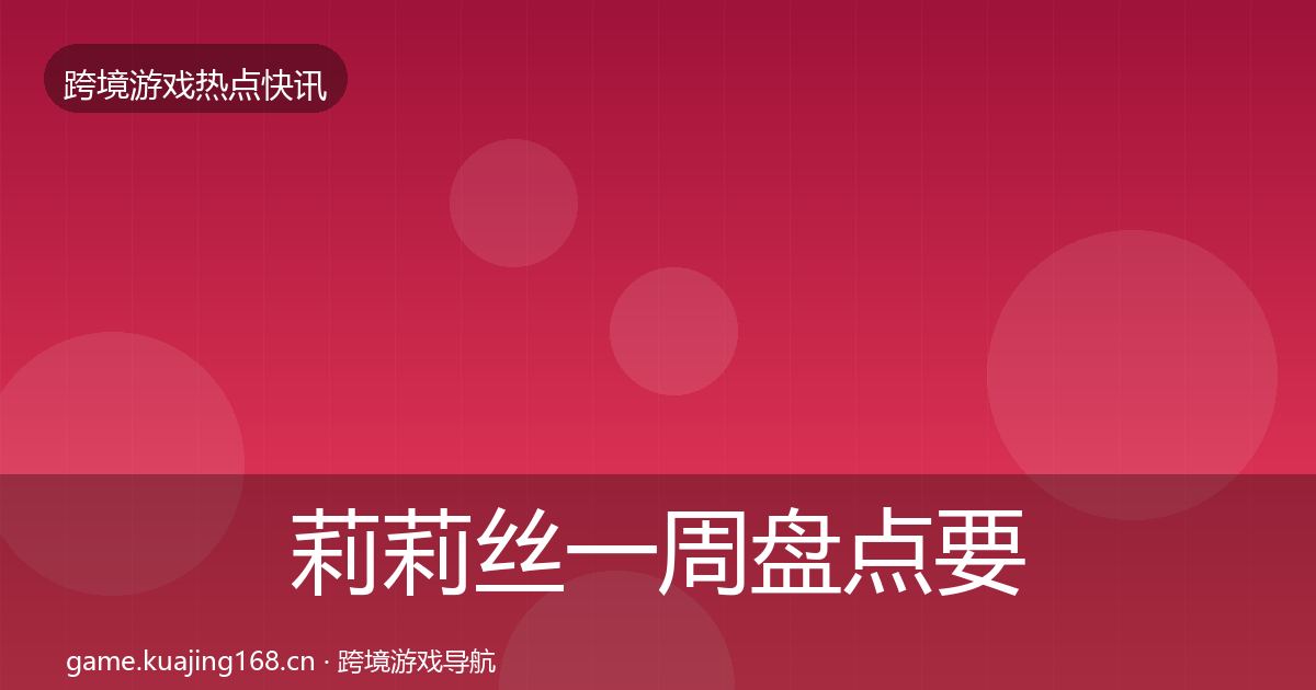 莉莉丝一周盘点要点梳理·第1786篇