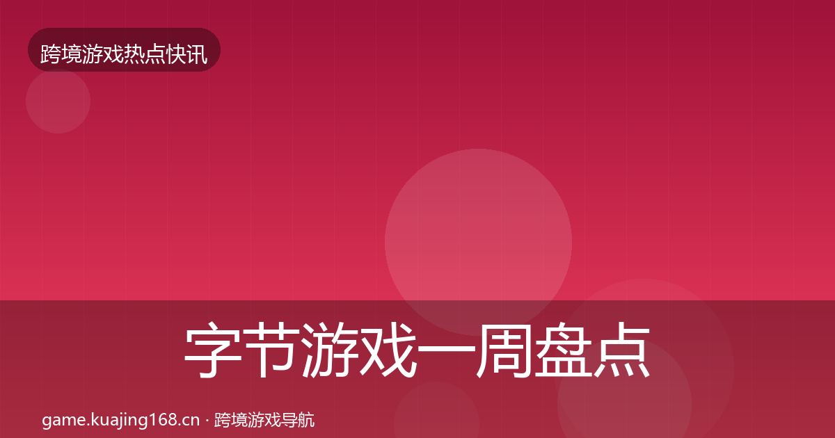 字节游戏一周盘点实践指南·第1787篇
