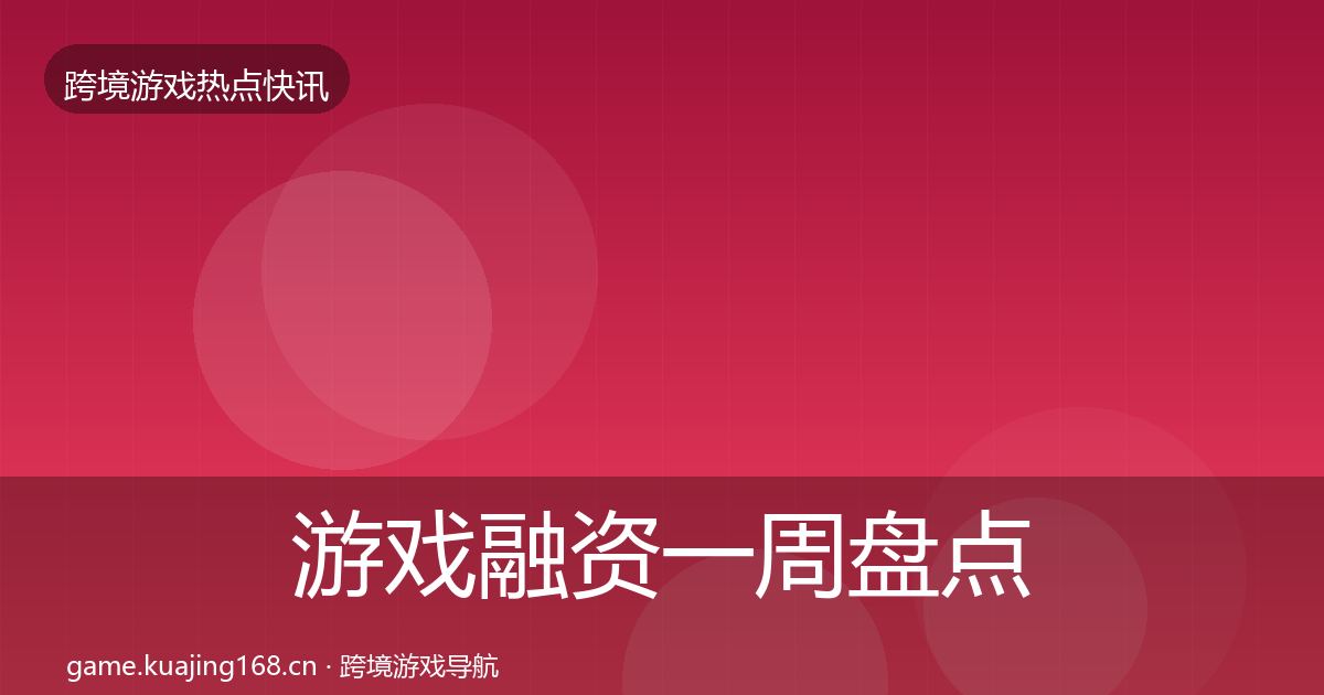 游戏融资一周盘点实践指南·第1789篇