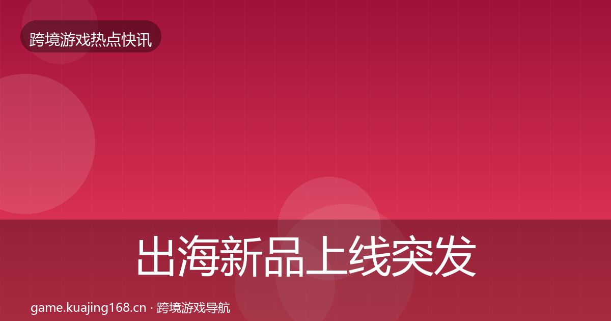 出海新品上线突发速报入门到进阶·第1793篇