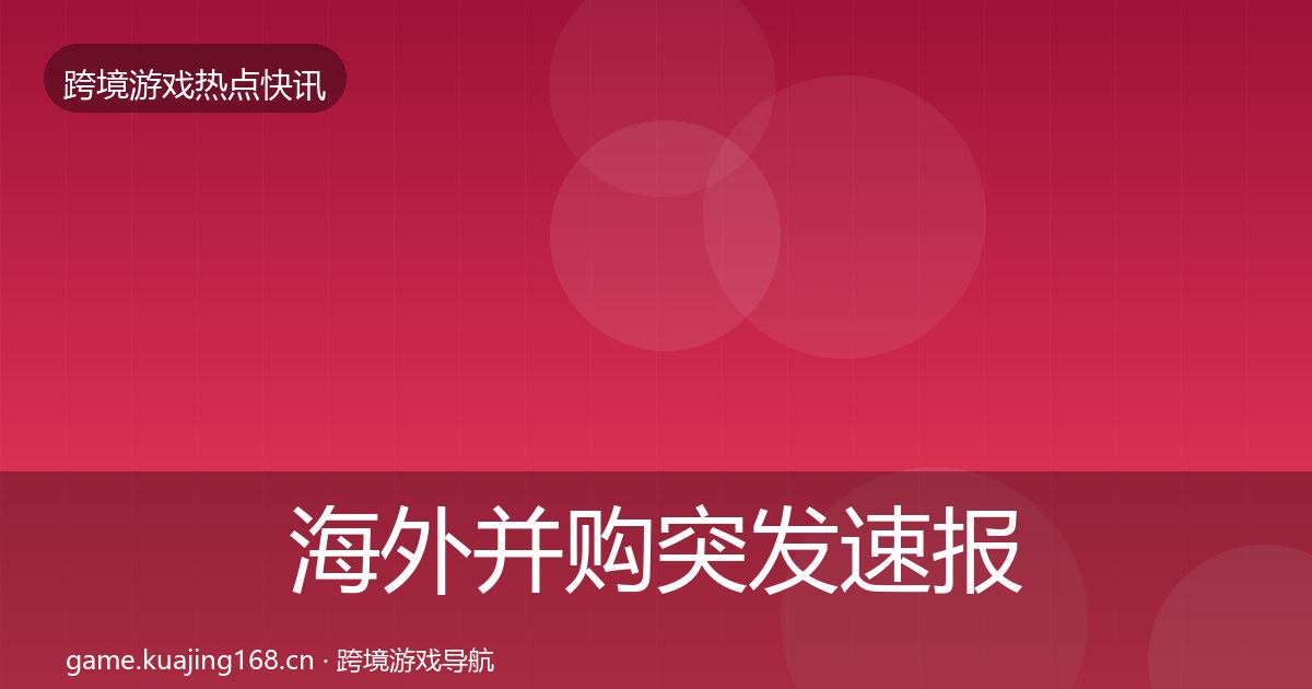 海外并购突发速报全攻略·第1794篇