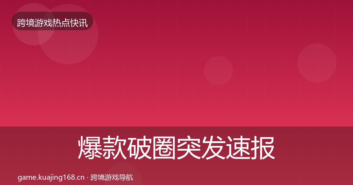 爆款破圈突发速报全攻略·第1795篇