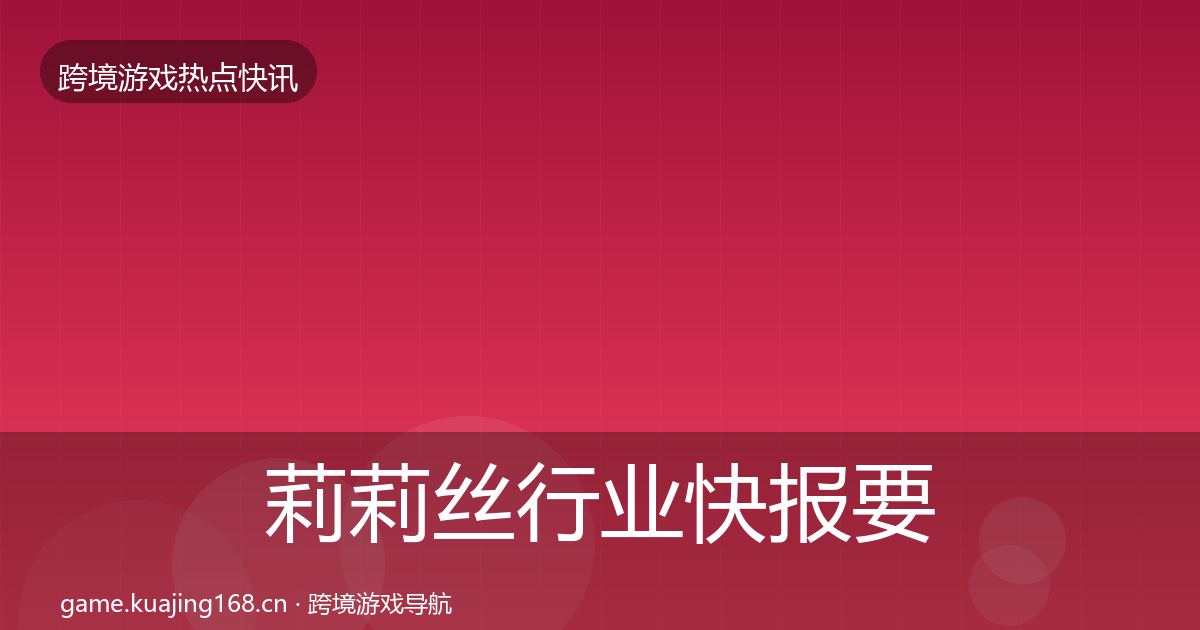 莉莉丝行业快报要点梳理·第1796篇