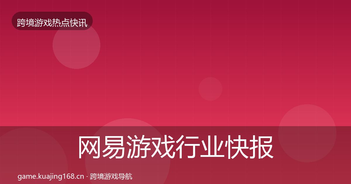 网易游戏行业快报全攻略·第1797篇