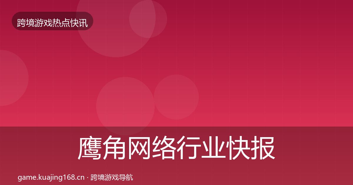 鹰角网络行业快报要点梳理·第1797篇