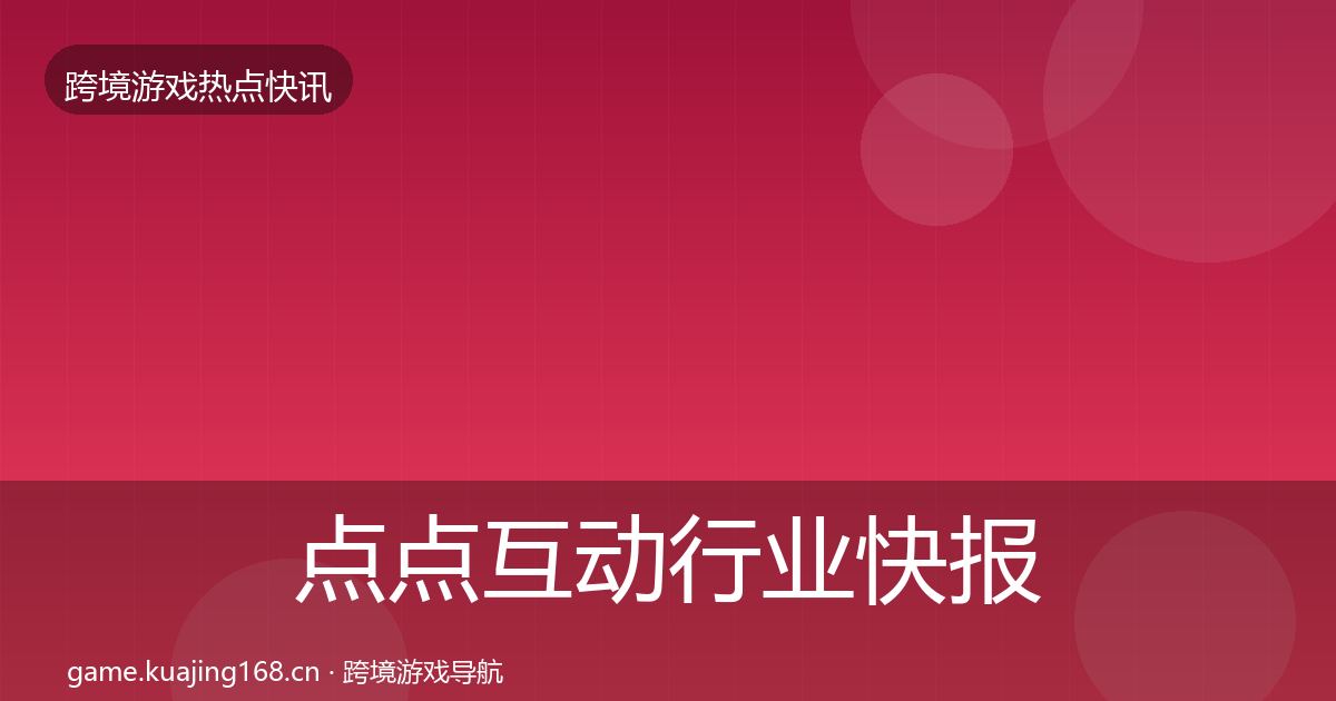 点点互动行业快报全攻略·第1798篇