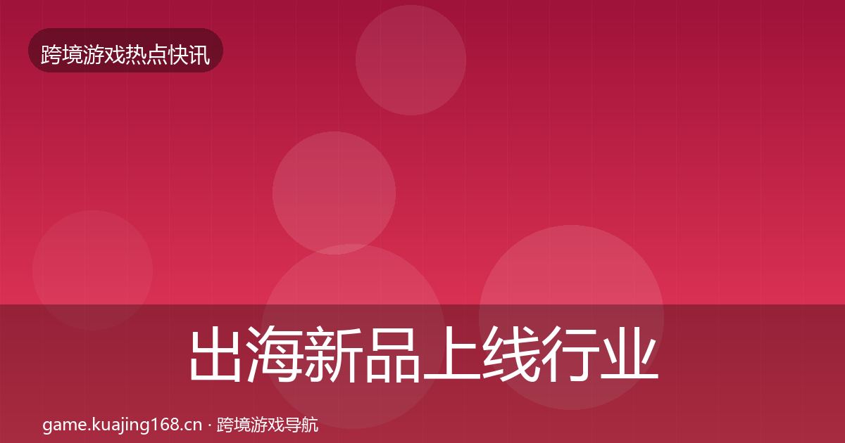 出海新品上线行业快报入门到进阶·第1798篇