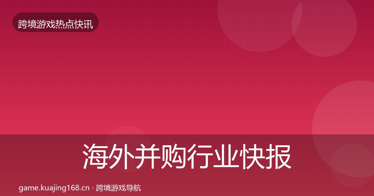 海外并购行业快报全攻略·第1799篇