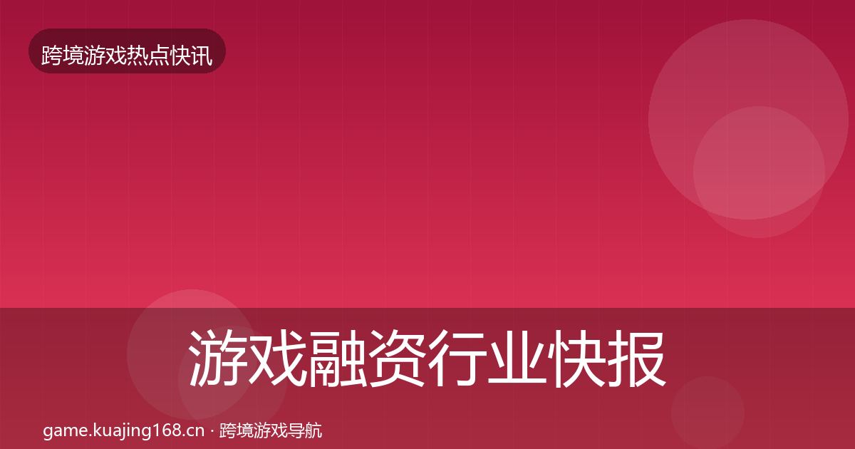 游戏融资行业快报实践指南·第1799篇