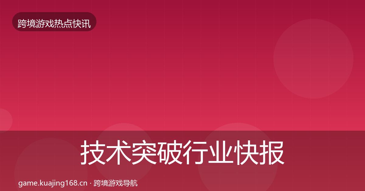 技术突破行业快报要点梳理·第1800篇