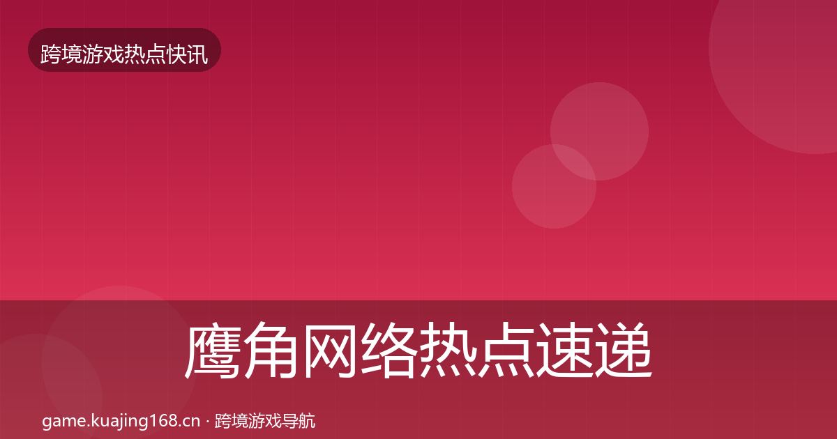 鹰角网络热点速递要点梳理·第1802篇