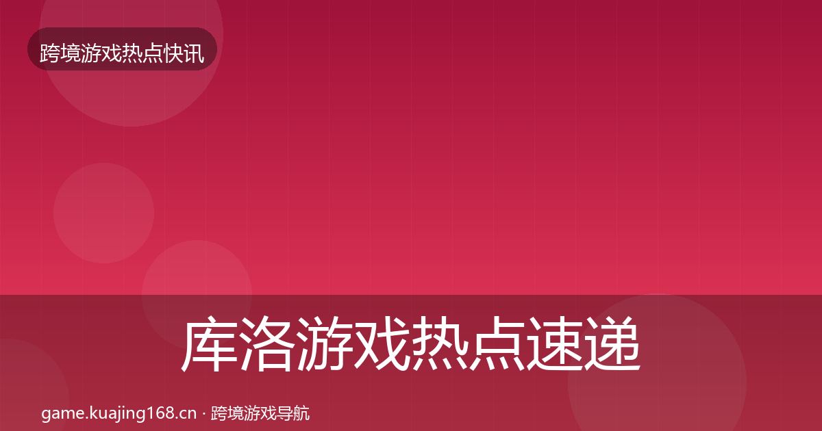 库洛游戏热点速递入门到进阶·第1802篇