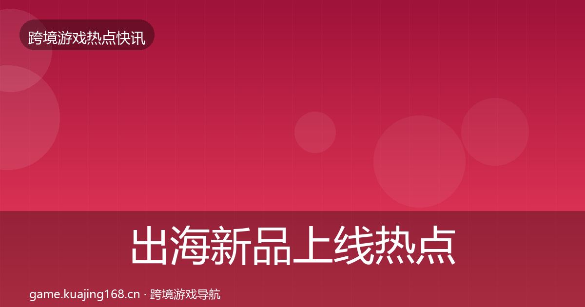 出海新品上线热点速递入门到进阶·第1803篇