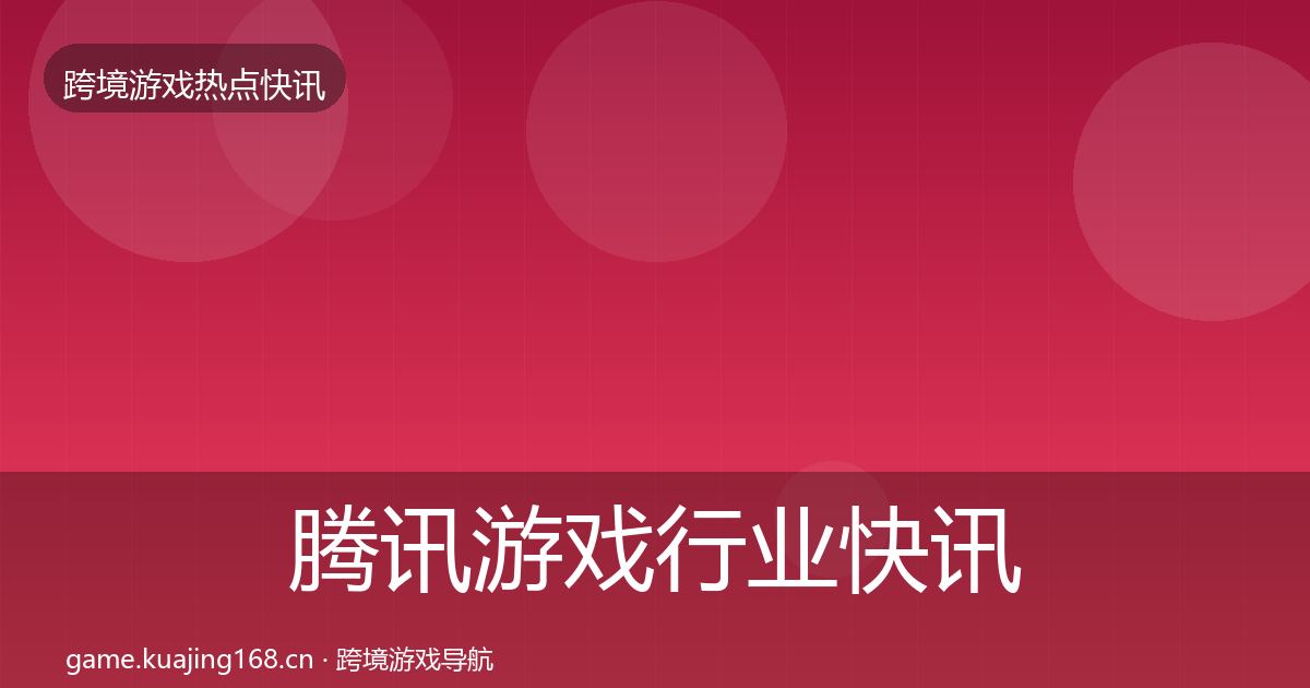 腾讯游戏行业快讯全攻略·第1806篇