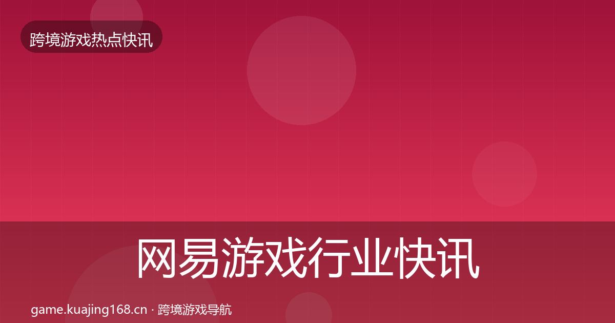 网易游戏行业快讯全攻略·第1807篇
