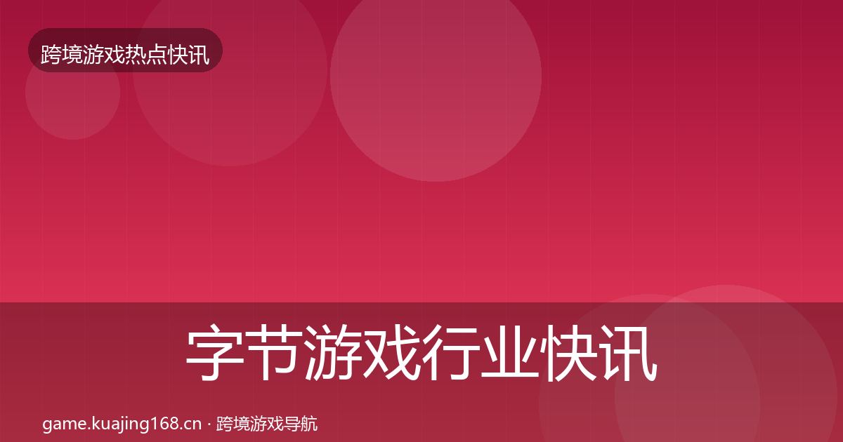 字节游戏行业快讯实践指南·第1807篇