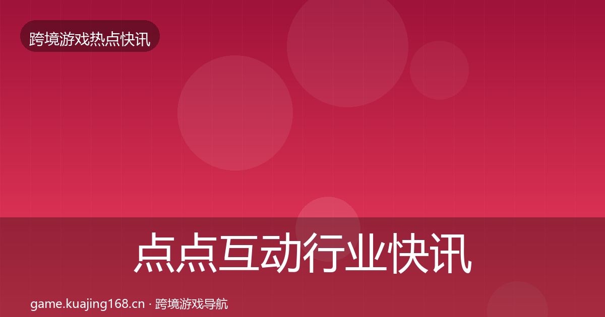 点点互动行业快讯全攻略·第1808篇