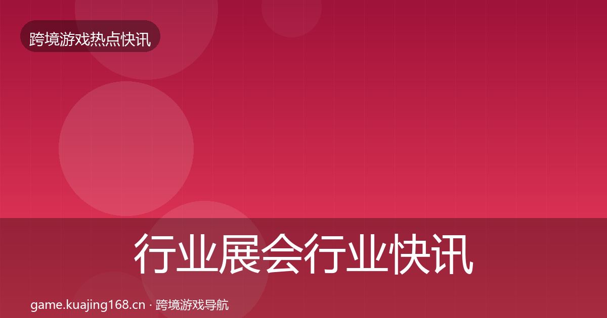 行业展会行业快讯要点梳理·第1809篇