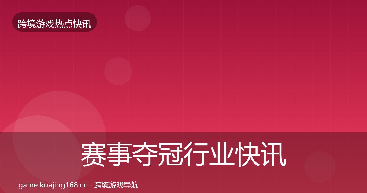 赛事夺冠行业快讯实践指南·第1810篇