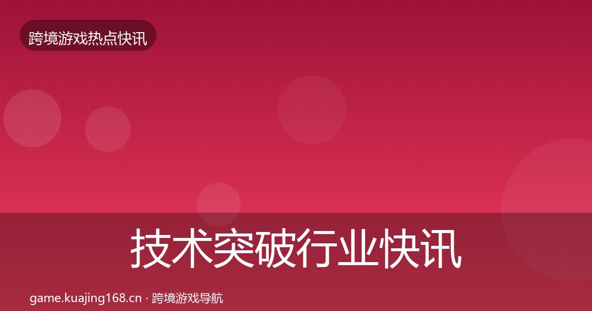 技术突破行业快讯要点梳理·第1810篇