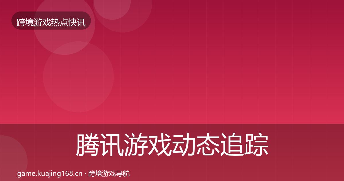 腾讯游戏动态追踪全攻略·第1811篇