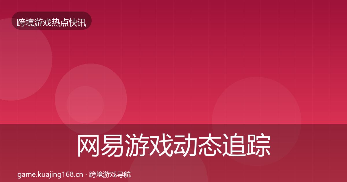 网易游戏动态追踪全攻略·第1812篇