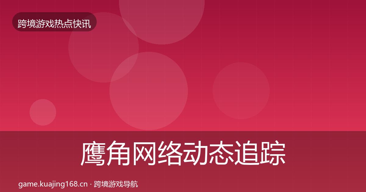 鹰角网络动态追踪要点梳理·第1812篇