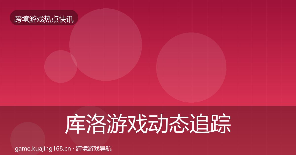 库洛游戏动态追踪入门到进阶·第1812篇