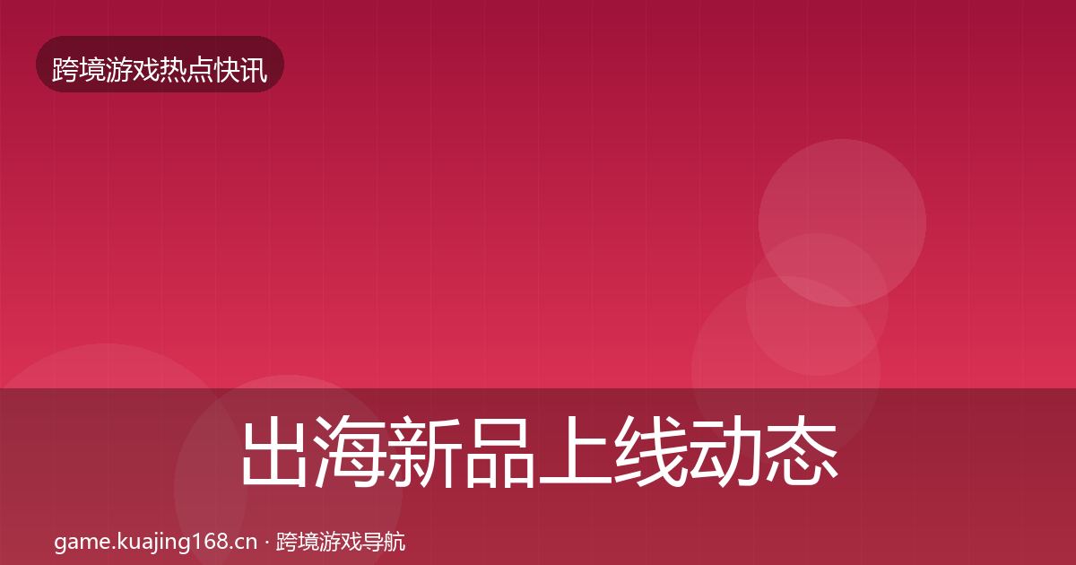 出海新品上线动态追踪入门到进阶·第1813篇