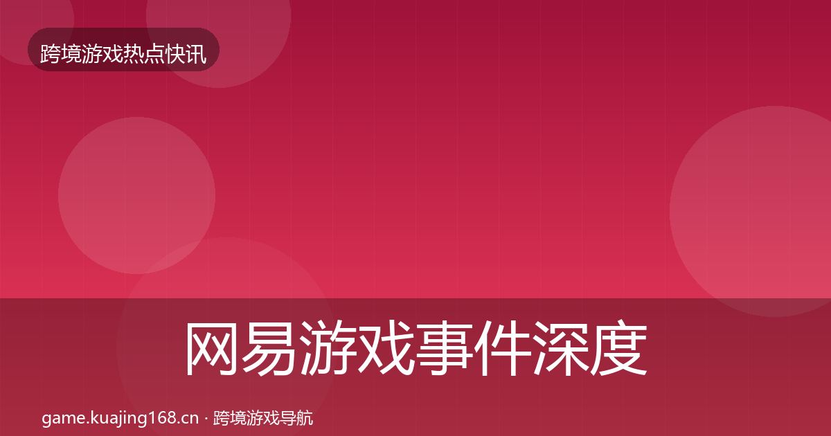网易游戏事件深度解读全攻略·第1817篇