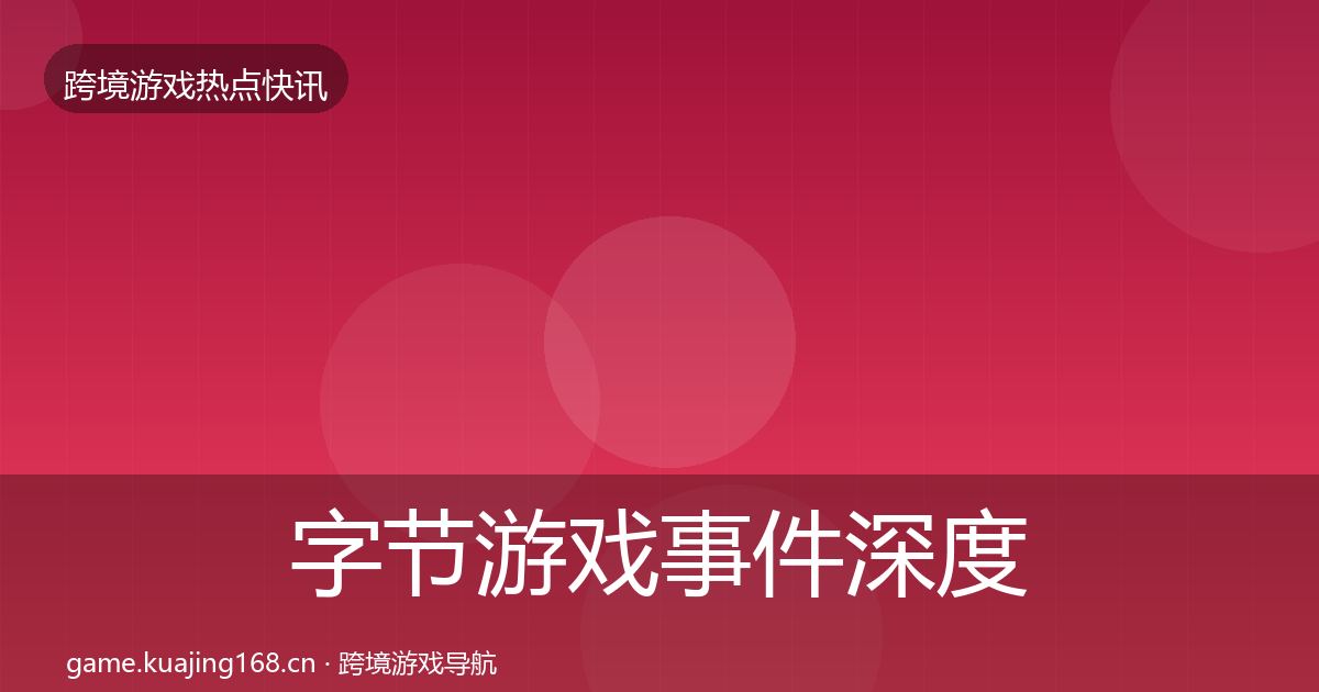 字节游戏事件深度解读实践指南·第1817篇