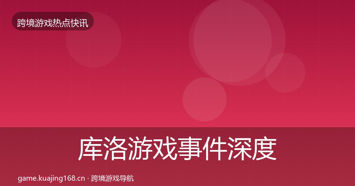 库洛游戏事件深度解读入门到进阶·第1817篇