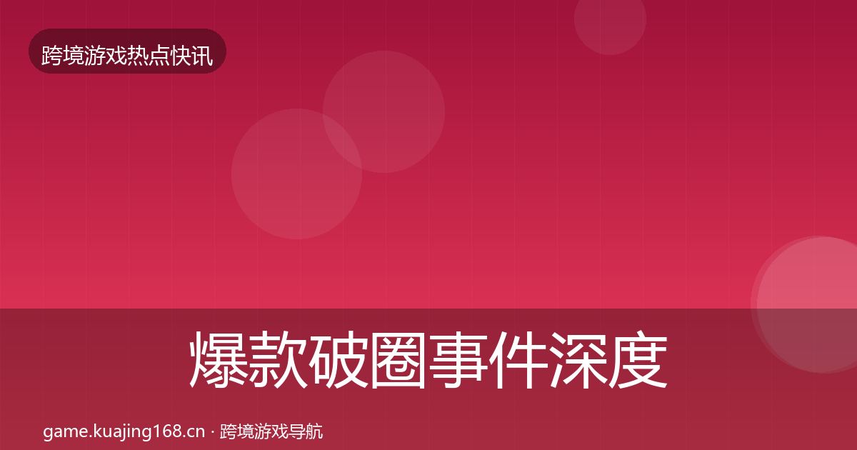 爆款破圈事件深度解读全攻略·第1820篇