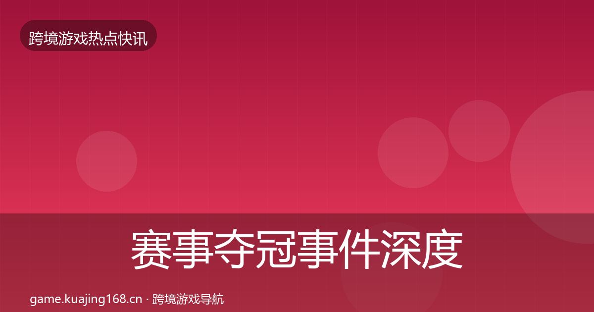 赛事夺冠事件深度解读实践指南·第1820篇