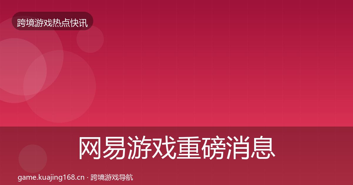 网易游戏重磅消息全攻略·第1822篇
