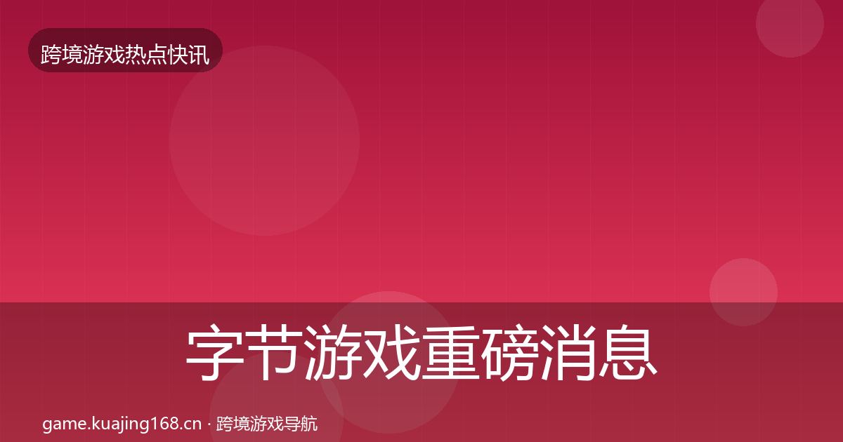 字节游戏重磅消息实践指南·第1822篇