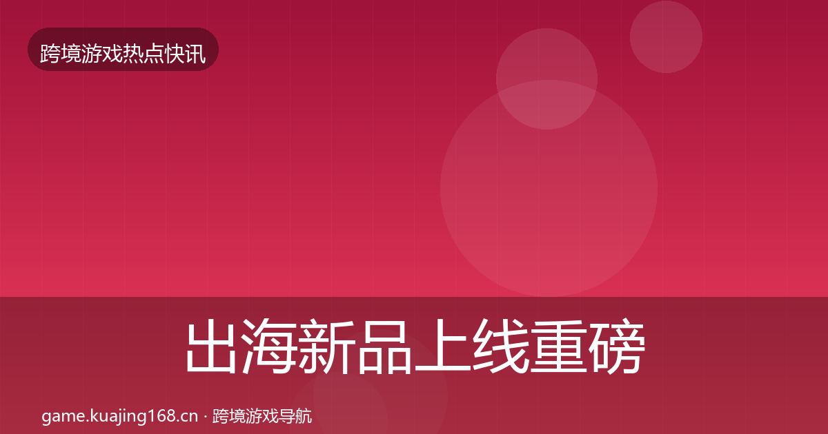 出海新品上线重磅消息入门到进阶·第1823篇