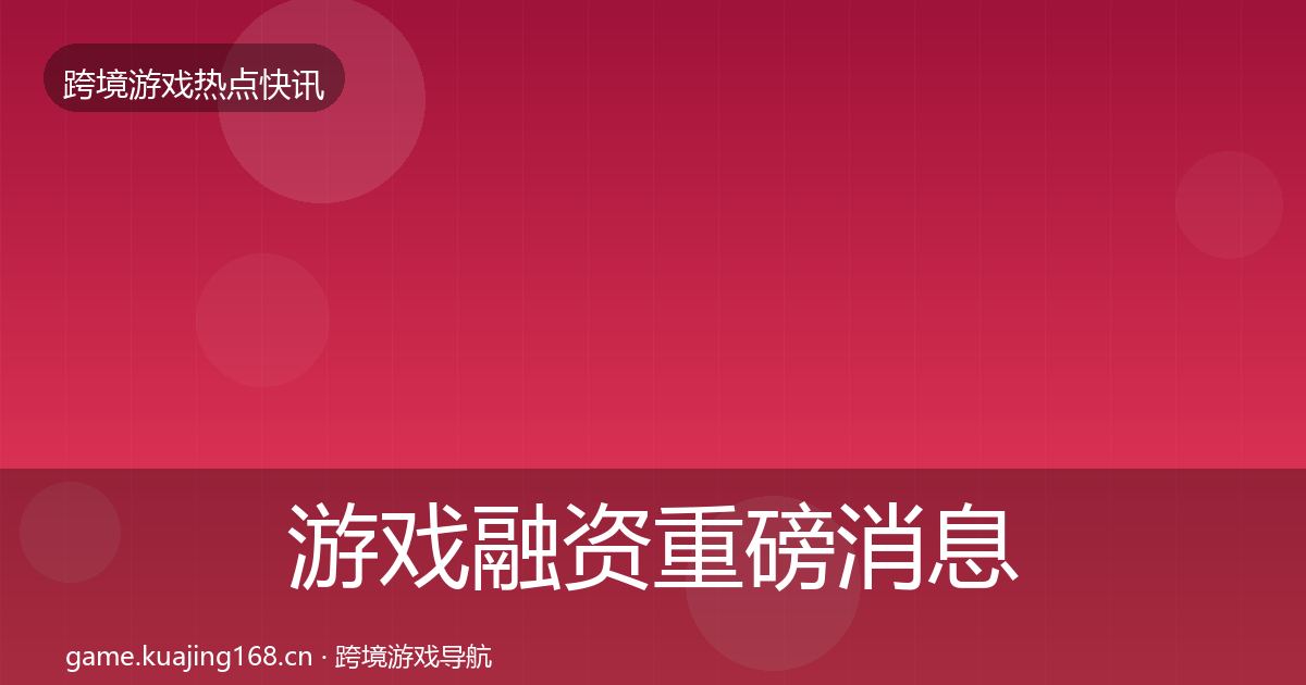 游戏融资重磅消息实践指南·第1824篇