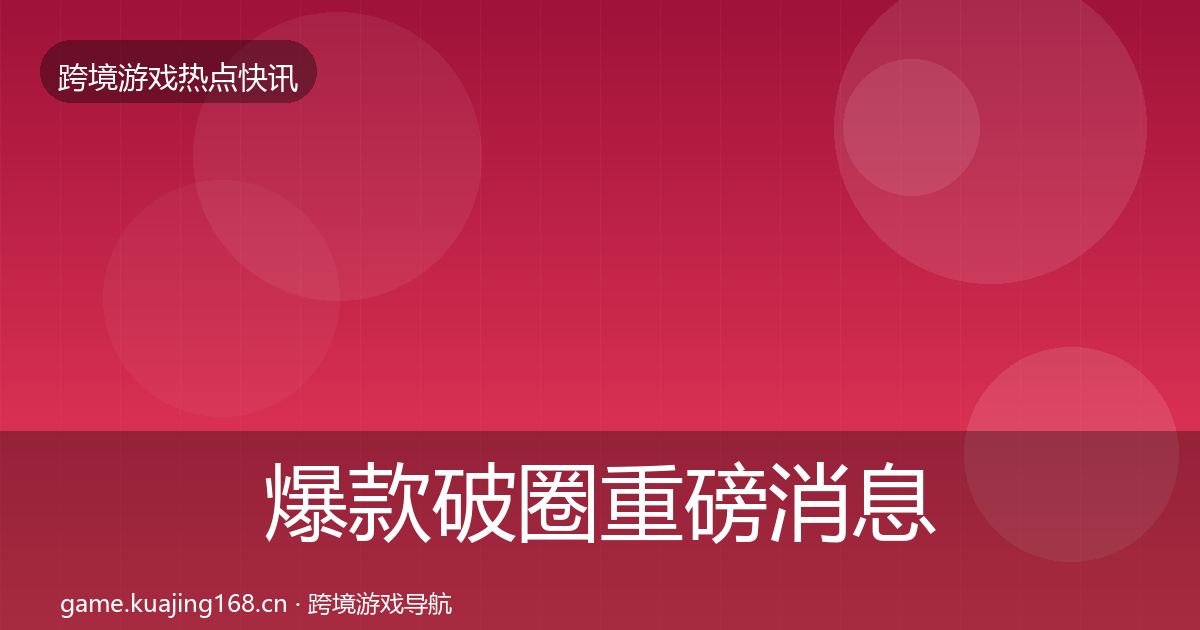 爆款破圈重磅消息全攻略·第1825篇