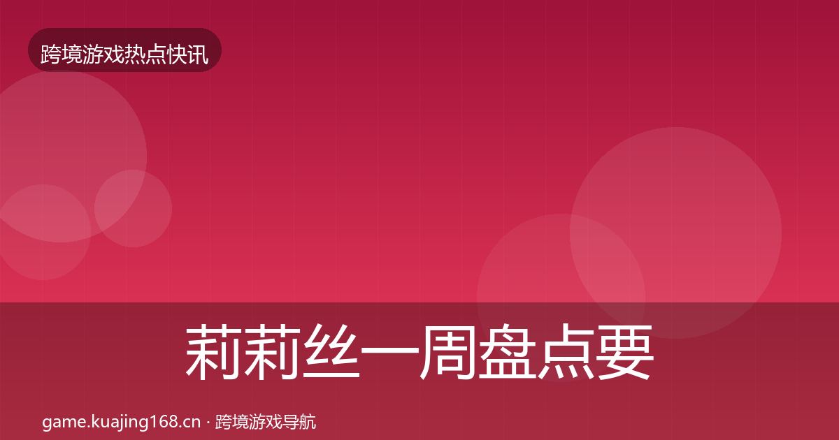 莉莉丝一周盘点要点梳理·第1826篇