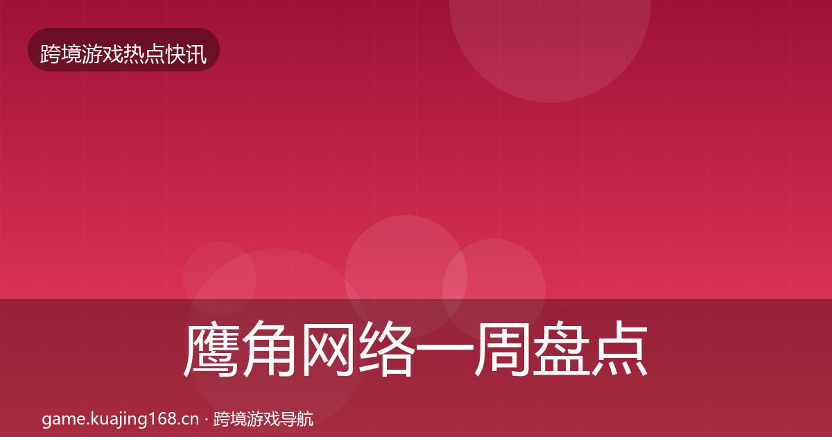 鹰角网络一周盘点要点梳理·第1827篇