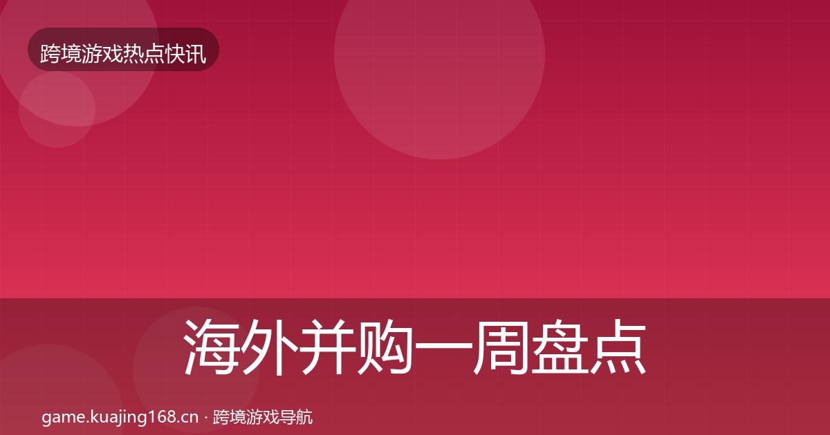 海外并购一周盘点全攻略·第1829篇