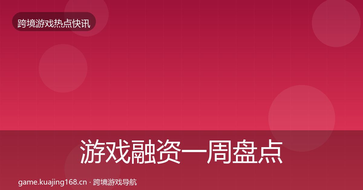 游戏融资一周盘点实践指南·第1829篇