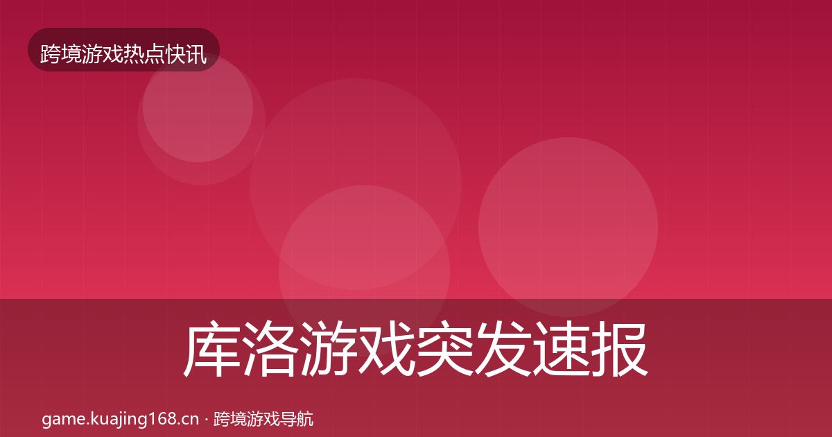 库洛游戏突发速报入门到进阶·第1832篇
