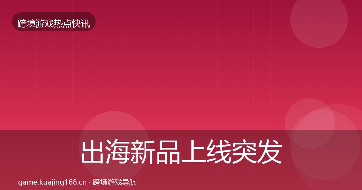 出海新品上线突发速报入门到进阶·第1833篇