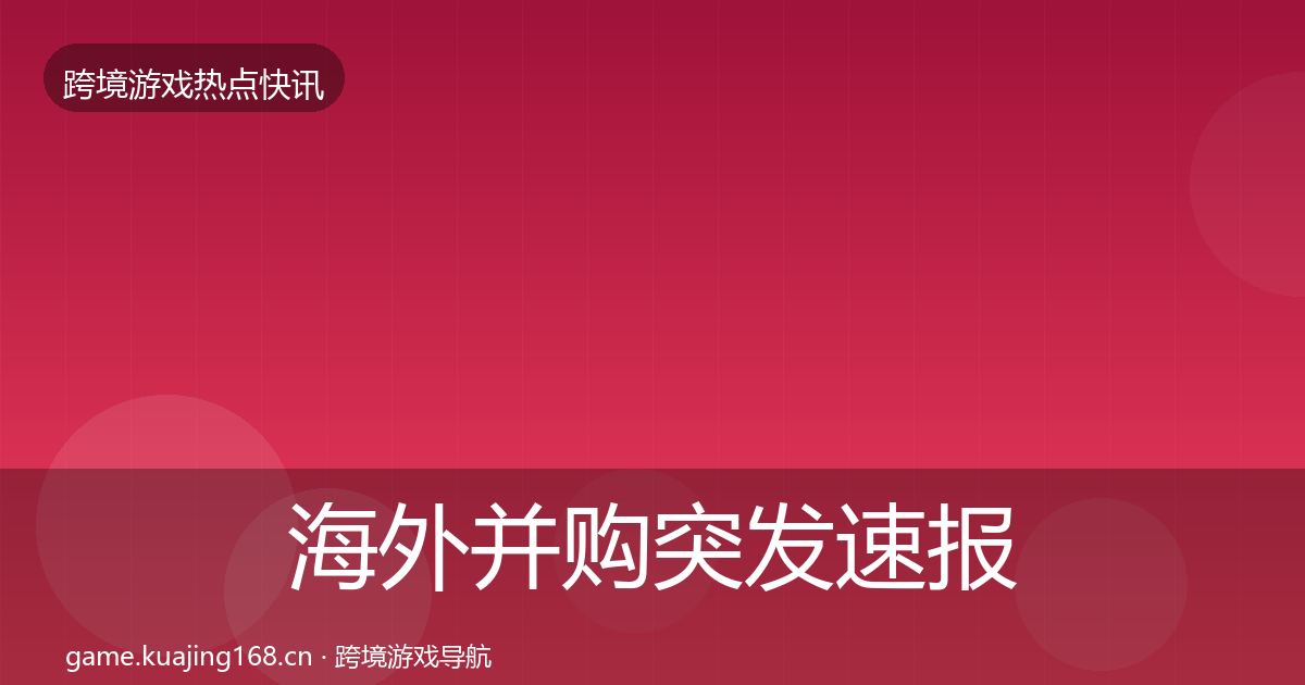 海外并购突发速报全攻略·第1834篇
