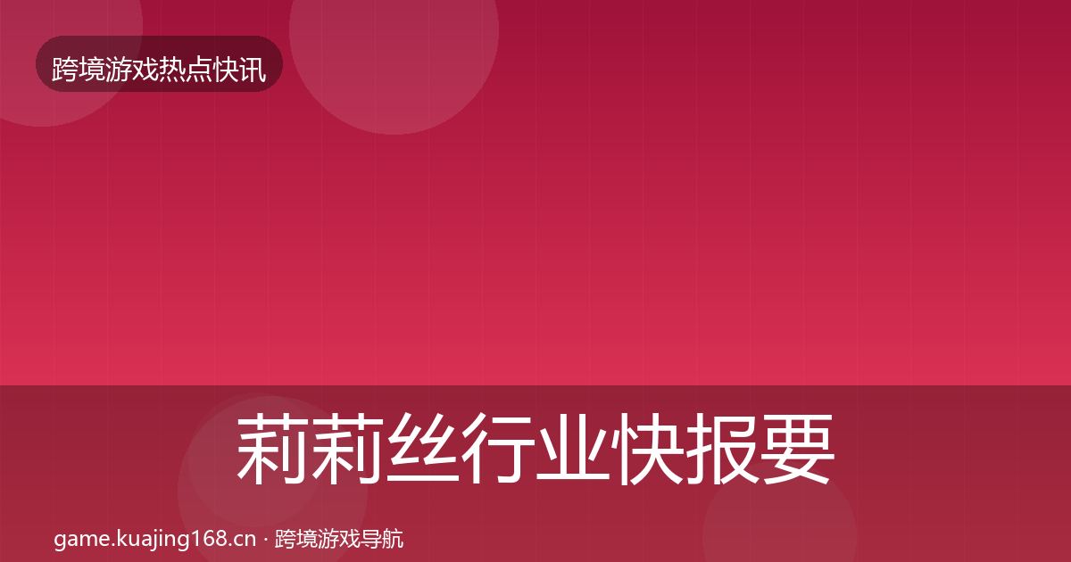 莉莉丝行业快报要点梳理·第1836篇